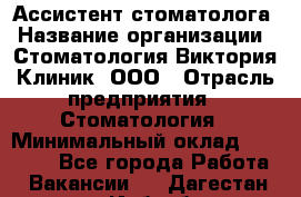 Ассистент стоматолога › Название организации ­ Стоматология Виктория Клиник, ООО › Отрасль предприятия ­ Стоматология › Минимальный оклад ­ 30 000 - Все города Работа » Вакансии   . Дагестан респ.,Избербаш г.